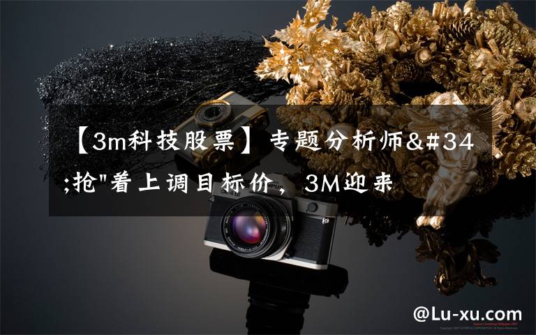 【3m科技股票】专题分析师"抢"着上调目标价,3M迎来"高光时刻"?