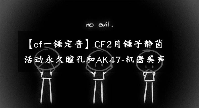 【cf一锤定音】CF2月锤子静茵活动永久瞳孔和AK47-机器美声等,请带我回家。