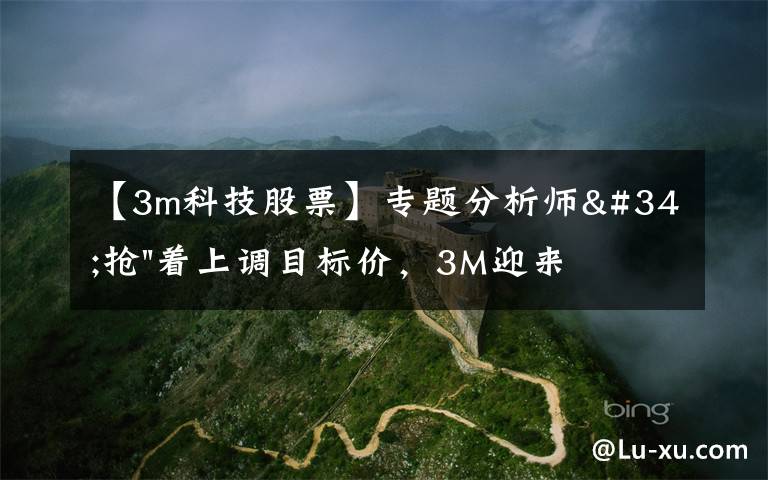 【3m科技股票】专题分析师"抢"着上调目标价,3M迎来"高光时刻"?
