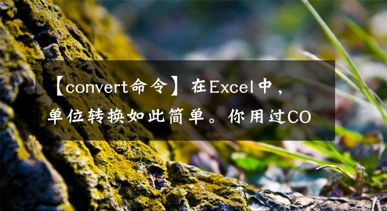 【convert命令】在Excel中,单位转换如此简单。你用过CONVERT函数吗?
