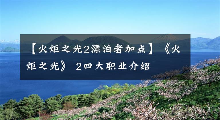 【火炬之光2漂泊者加点】《火炬之光》 2四大职业介绍