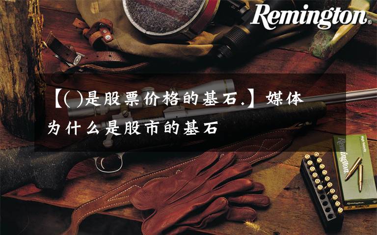 【( )是股票价格的基石.】媒体为什么是股市的基石