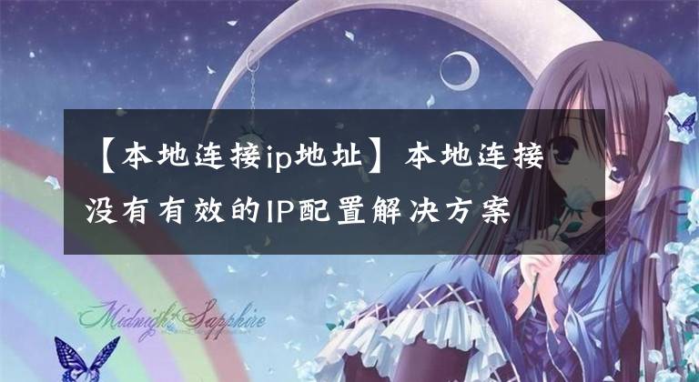 【本地连接ip地址】本地连接没有有效的IP配置解决方案