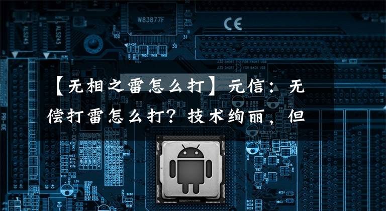 【无相之雷怎么打】元信：无偿打雷怎么打？技术绚丽，但缺点很多