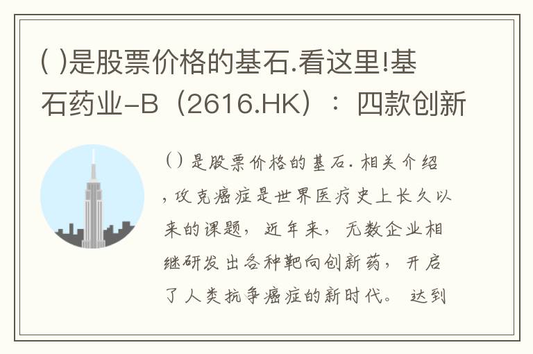 ( )是股票价格的基石.看这里!基石药业-B(2616.HK):四款创新药紧邻上市,迎来商业化关键之年