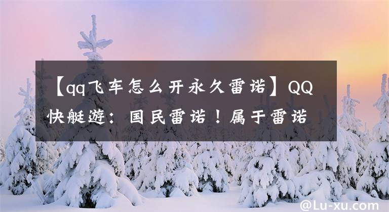 【qq飞车怎么开永久雷诺】QQ快艇游:国民雷诺!属于雷诺的时代已经到来
