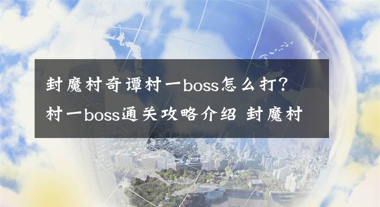 封魔村奇谭村一boss怎么打?村一boss通关攻略介绍 封魔村奇谭新手攻略