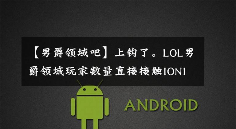 【男爵领域吧】上钩了。LOL男爵领域玩家数量直接接触IONIA,是妹子最多的地区。