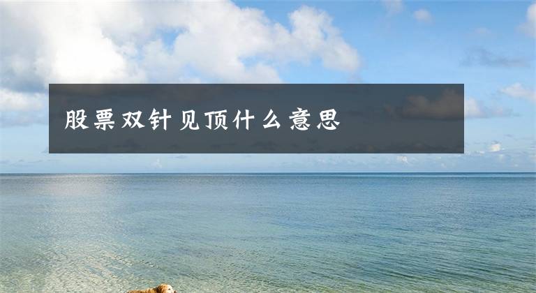 股票双针见顶什么意思