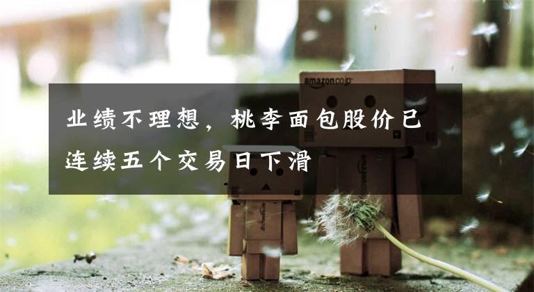业绩不理想,桃李面包股价已连续五个交易日下滑