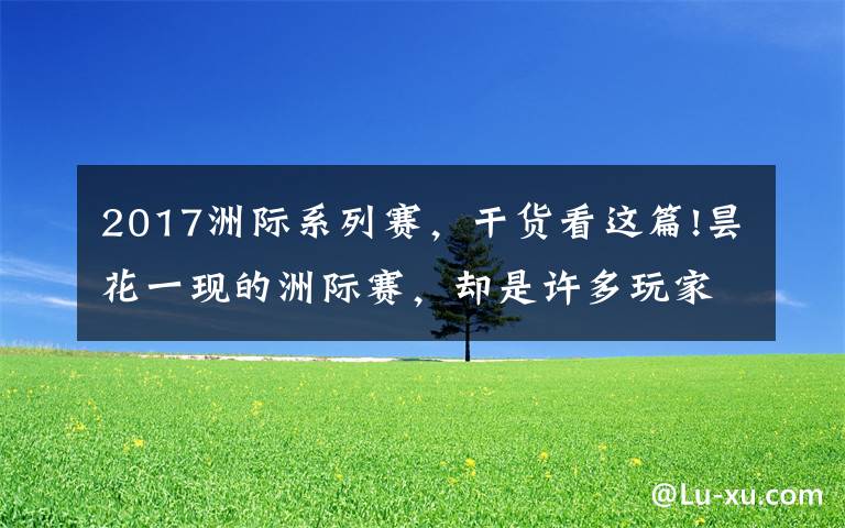 2017洲际系列赛,干货看这篇!昙花一现的洲际赛,却是许多玩家心中的"白月光"