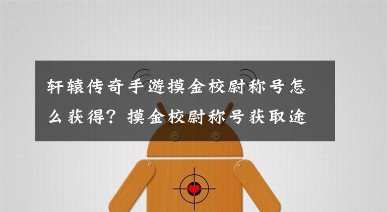 轩辕传奇手游摸金校尉称号怎么获得?摸金校尉称号获取途径详解 轩辕传奇手游摸金校尉