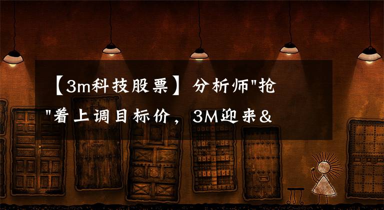 【3m科技股票】分析师"抢"着上调目标价,3M迎来"高光时刻"?