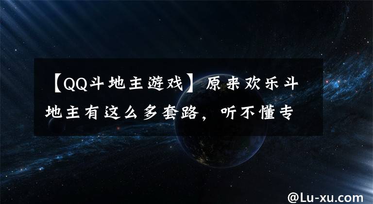 【QQ斗地主游戏】原来欢乐斗地主有这么多套路，听不懂专业术语，怪不得我总是输！