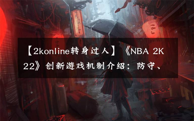 【2konline转身过人】《NBA 2K22》创新游戏机制介绍:防守、运球、投篮、徽章等