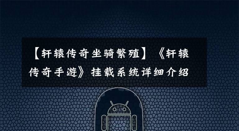 【轩辕传奇坐骑繁殖】《轩辕传奇手游》挂载系统详细介绍