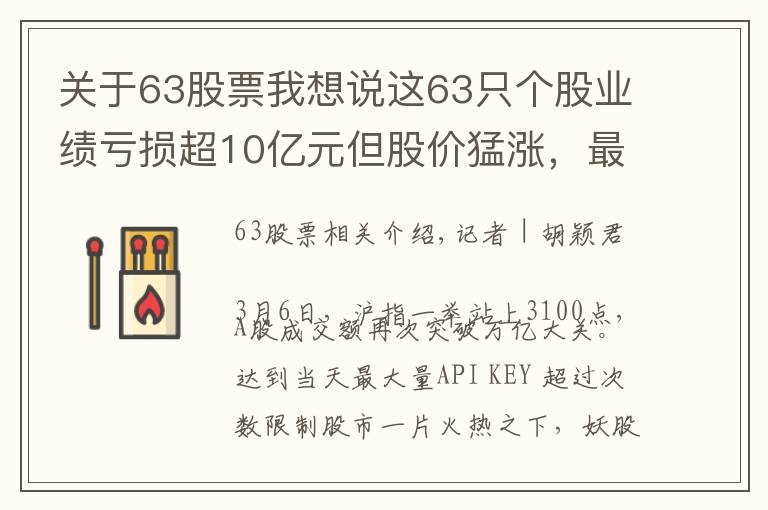 关于63股票我想说这63只个股业绩亏损超10亿元但股价猛涨，最高涨幅达147%