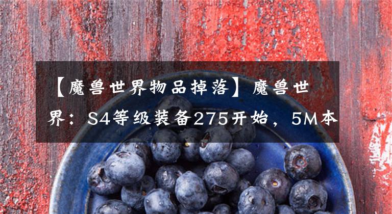 【魔兽世界物品掉落】魔兽世界：S4等级装备275开始，5M本下降262张，瞬间失去了动力。