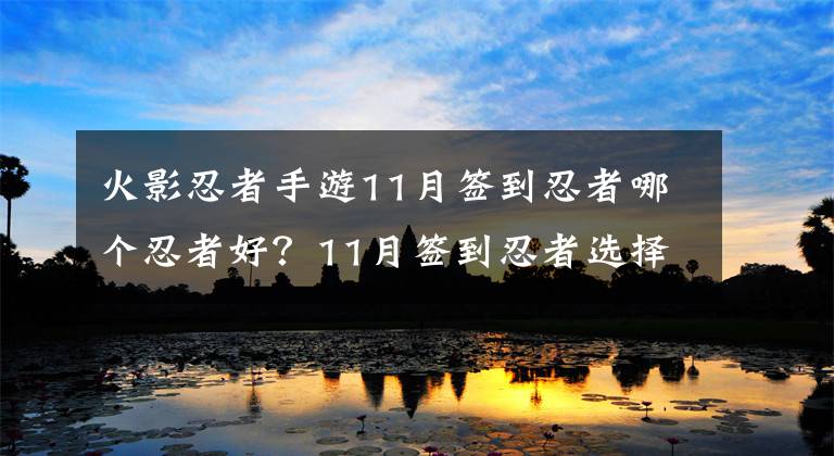 火影忍者手游11月签到忍者哪个忍者好?11月签到忍者选择推荐 火影忍者手游一月签到忍者选哪个