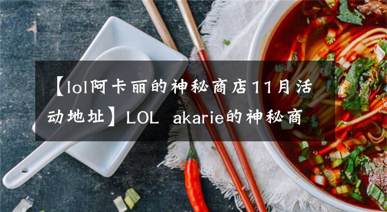【lol阿卡丽的神秘商店11月活动地址】LOL akarie的神秘商店获得11月活动地址神秘钥匙海盗。