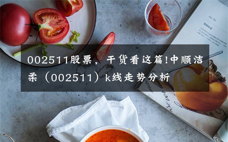 002511股票，干货看这篇!中顺洁柔（002511）k线走势分析