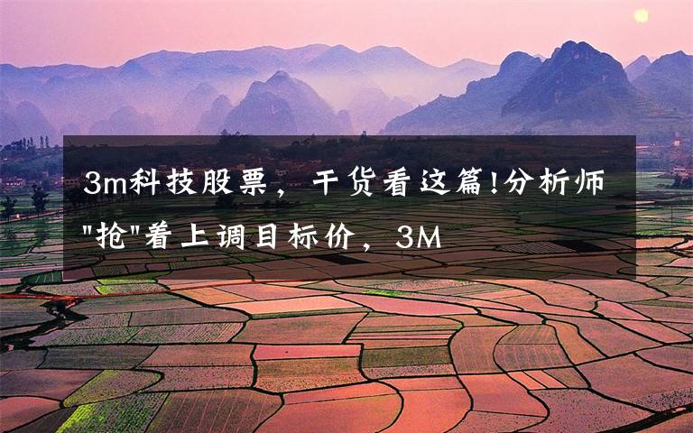 3m科技股票,干货看这篇!分析师"抢"着上调目标价,3M迎来"高光时刻"?