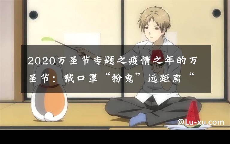 2020万圣节专题之疫情之年的万圣节:戴口罩“扮鬼”远距离“讨糖”