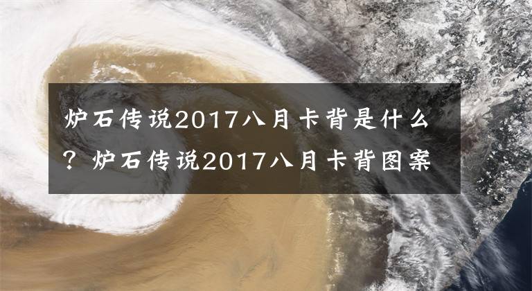 炉石传说2017八月卡背是什么?炉石传说2017八月卡背图案详解介绍 2022炉石新赛季套牌