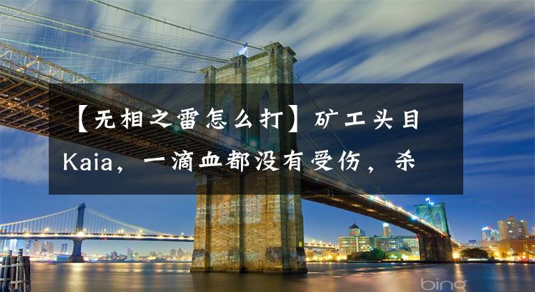 【无相之雷怎么打】矿工头目Kaia，一滴血都没有受伤，杀了武尚雷，网友：果然打工者最强。