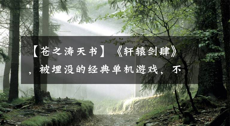 【苍之涛天书】《轩辕剑肆》,被埋没的经典单机游戏,不能被遗忘