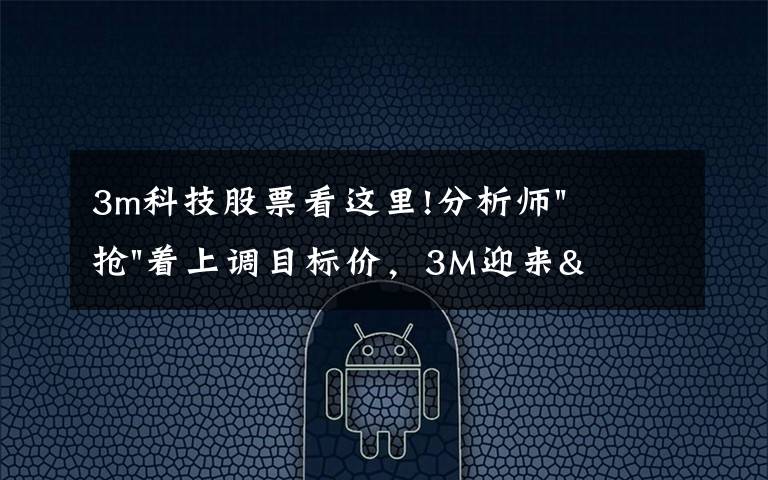 3m科技股票看这里!分析师"抢"着上调目标价，3M迎来"高光时刻"？
