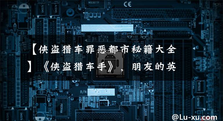 【侠盗猎车罪恶都市秘籍大全】《侠盗猎车手》，朋友的英语成绩全班倒数第一，但还记得游戏中的所有秘籍