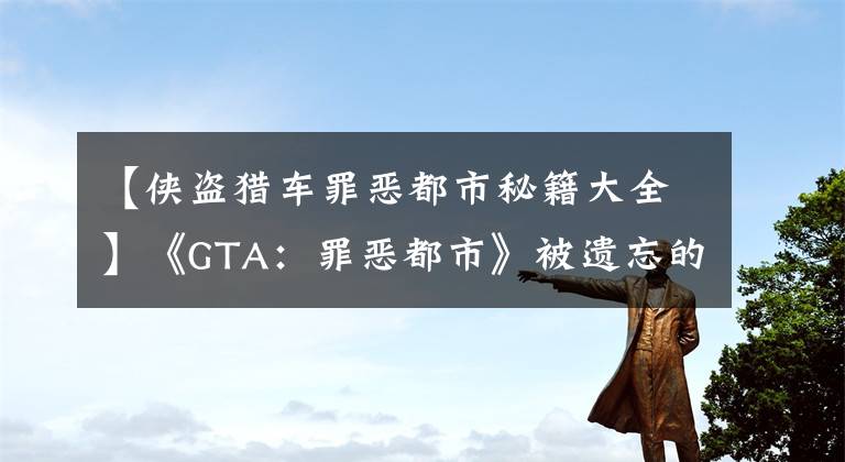 【侠盗猎车罪恶都市秘籍大全】《GTA:罪恶都市》被遗忘的三大秘籍,不管是哪一个,都是小时候的回忆。