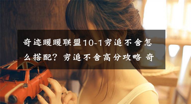 奇迹暖暖联盟10-1穷追不舍怎么搭配?穷追不舍高分攻略 奇迹暖暖怎么提升搭配之力