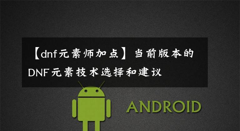 【dnf元素师加点】当前版本的DNF元素技术选择和建议