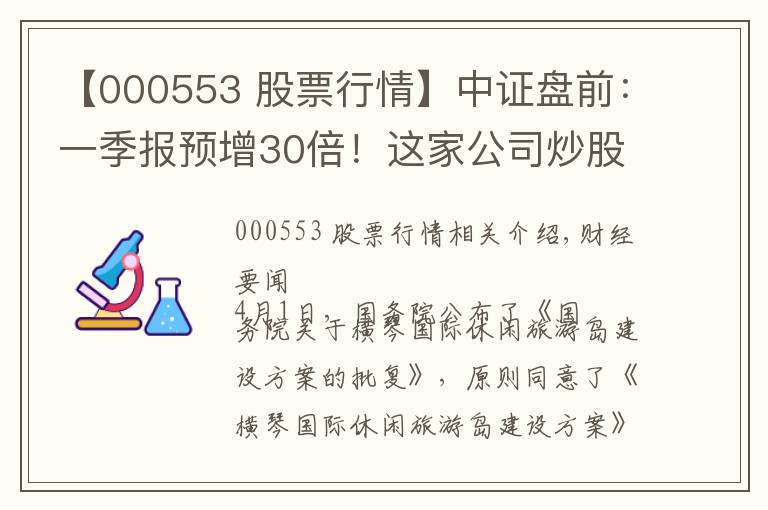 【000553 股票行情】中证盘前：一季报预增30倍！这家公司炒股厉害了