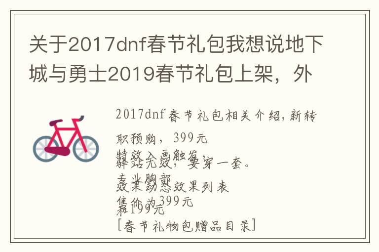 关于2017dnf春节礼包我想说地下城与勇士2019春节礼包上架,外观&属性&赠品&多买多送总览