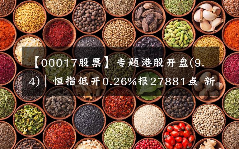 【00017股票】专题港股开盘(9.4)︱恒指低开0.26%报27881点 新世界发展(00017)领跌蓝筹