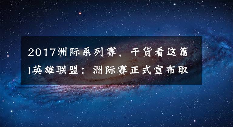 2017洲际系列赛,干货看这篇!英雄联盟:洲际赛正式宣布取消,你对哪一年的洲际赛印象最深?