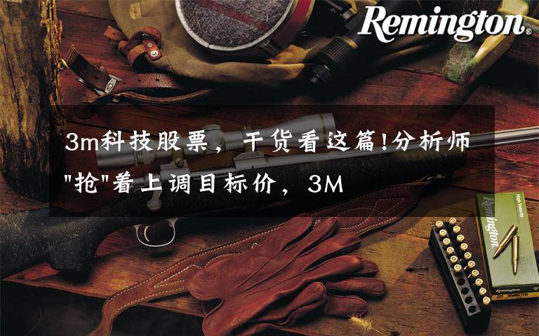 3m科技股票，干货看这篇!分析师"抢"着上调目标价，3M迎来"高光时刻"？