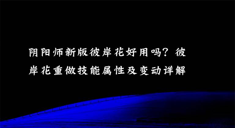 阴阳师新版彼岸花好用吗?彼岸花重做技能属性及变动详解介绍 阴阳师彼岸花技能好吗