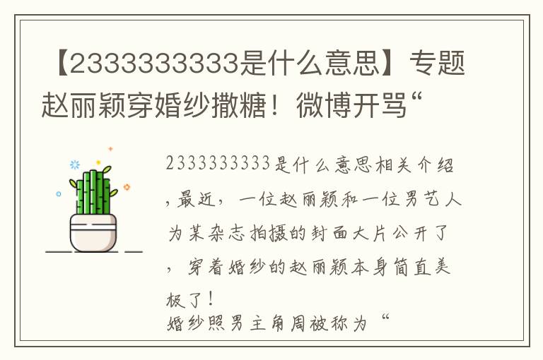 【2333333333是什么意思】专题赵丽颖穿婚纱撒糖!微博开骂“没事找事”放飞自我?