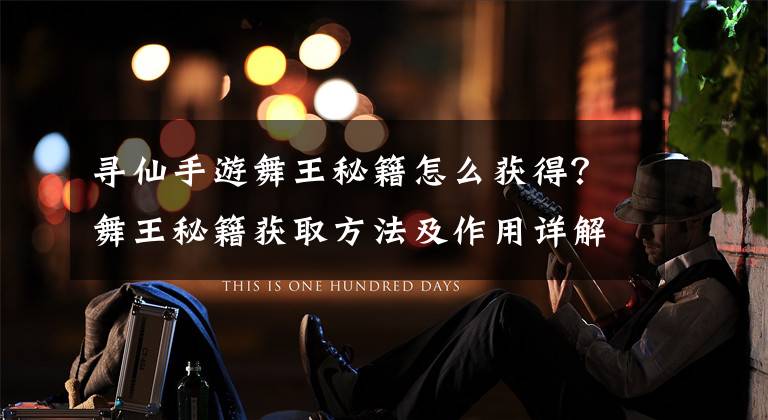 寻仙手游舞王秘籍怎么获得？舞王秘籍获取方法及作用详解 寻仙手游怎么缩放镜头