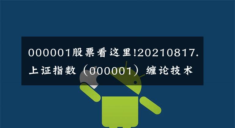 000001股票看这里!20210817.上证指数（000001）缠论技术分析