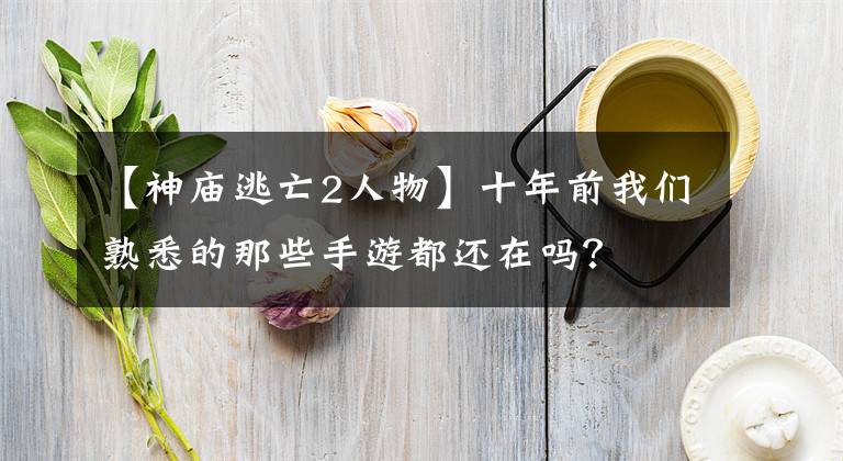 【神庙逃亡2人物】十年前我们熟悉的那些手游都还在吗?