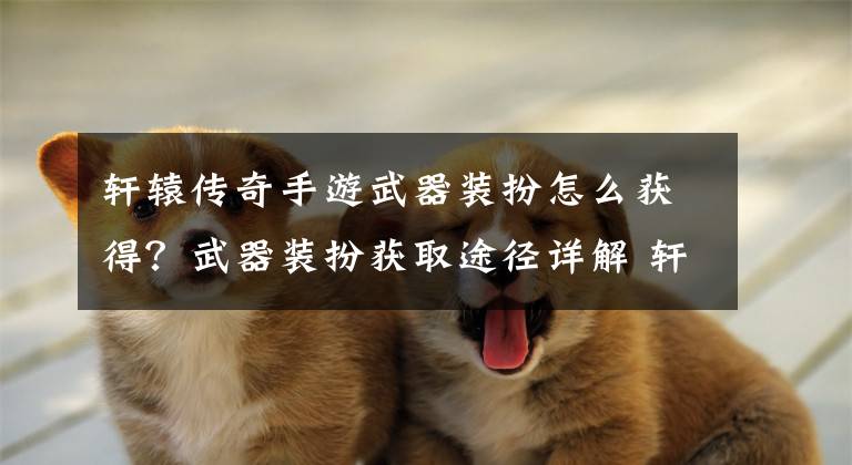 轩辕传奇手游武器装扮怎么获得?武器装扮获取途径详解 轩辕传奇手游套装怎么获得