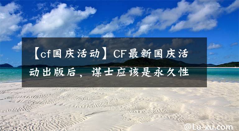 【cf国庆活动】CF最新国庆活动出版后,谋士应该是永久性的。