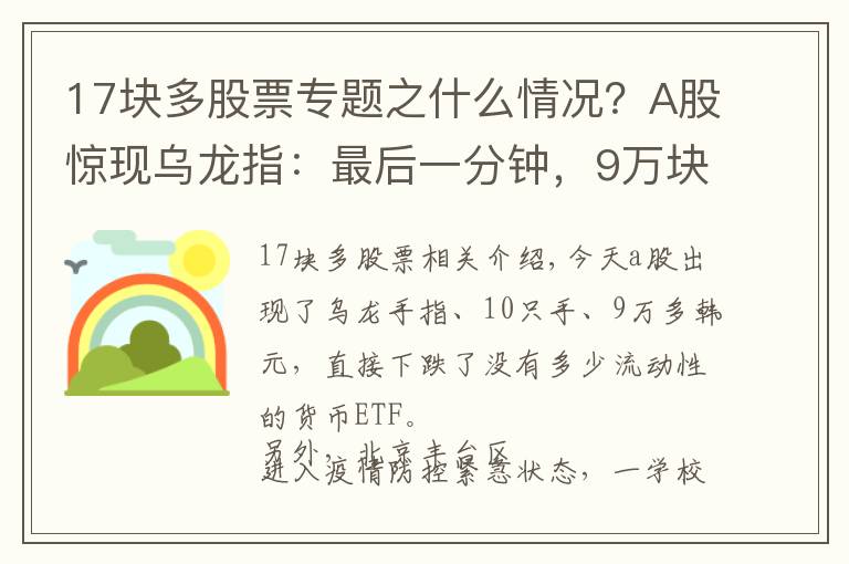 17块多股票专题之什么情况？A股惊现乌龙指：最后一分钟，9万块砸跌停！北京新增1例确诊，这些人原则上不允许出京……