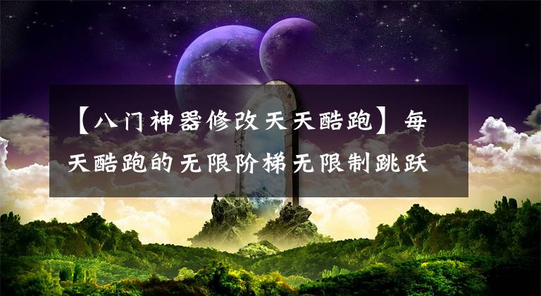 【八门神器修改天天酷跑】每天酷跑的无限阶梯无限制跳跃画面修改教程。