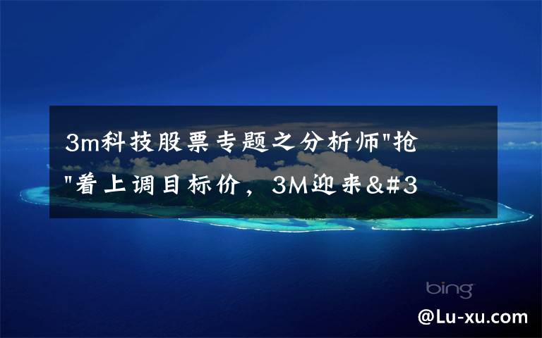 3m科技股票专题之分析师"抢"着上调目标价,3M迎来"高光时刻"?